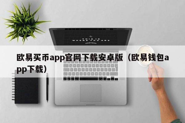 欧易买币app官网下载安卓版（欧易钱包app下载）-第1张图片-币安app官方下载最新版
