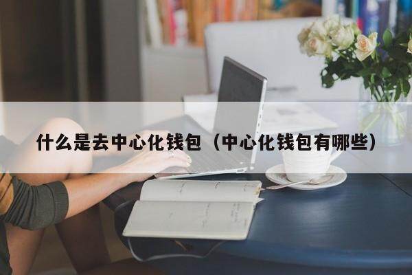 什么是去中心化钱包（中心化钱包有哪些）-第1张图片-币安app官方下载最新版