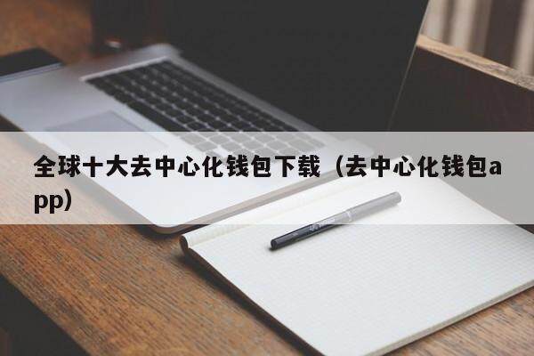 全球十大去中心化钱包下载（去中心化钱包app）-第1张图片-币安app官方下载最新版