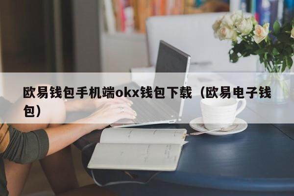 欧易钱包手机端okx钱包下载（欧易电子钱包）-第1张图片-币安app官方下载最新版