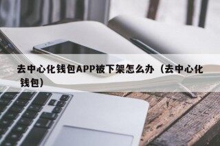 去中心化钱包APP被下架怎么办（去中心化 钱包） - Bianace下载
