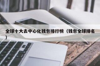 全球十大去中心化钱包排行榜（钱包全球排名） - 币安下载流程