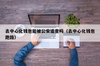 去中心化钱包能被公安追查吗（去中心化钱包跑路） - 币安应用程序下载官方网