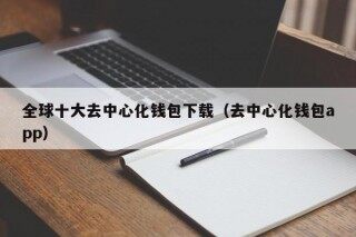 全球十大去中心化钱包下载（去中心化钱包app） - 币安下载流程