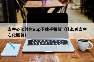 去中心化钱包app下载手机版（什么叫去中心化钱包） - 币安app下载官方网