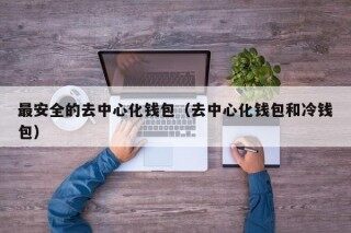最安全的去中心化钱包（去中心化钱包和冷钱包）_ok交易所