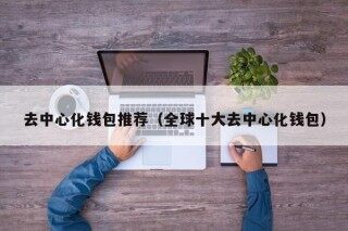 去中心化钱包推荐（全球十大去中心化钱包）_ok交易所