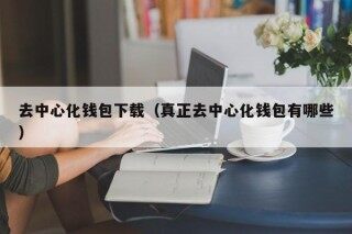 去中心化钱包下载（真正去中心化钱包有哪些）_ok交易所