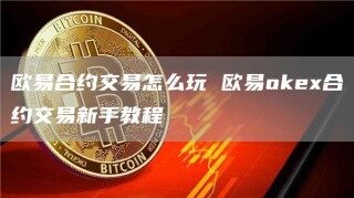 欧意合约交易和合同交易操作流程详解_ok交易所
