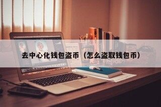 去中心化钱包盗币（怎么盗取钱包币）_ok交易所