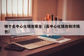 哪个去中心化钱包安全（去中心化钱包和冷钱包）_ok交易所