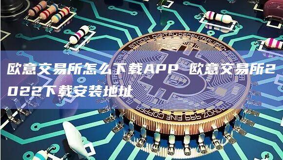 欧意交易所怎么下载APP 欧意交易所2022下载安装地址-第1张图片-币安app下载