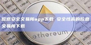 欧意安全交易所app下载 安全性高的欧意交易所下载