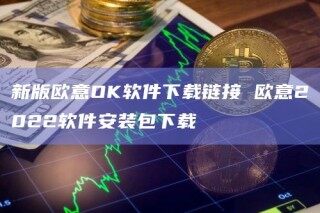新版欧意OK软件下载链接 欧意2022软件安装包下载