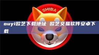 ouyi欧艺下载地址 欧艺交易软件安卓下载