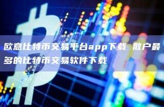欧意比特币交易平台app下载 散户最多的比特币交易软件下载