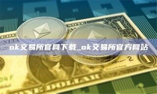 ok交易所官网下载_ok交易所官方网站
