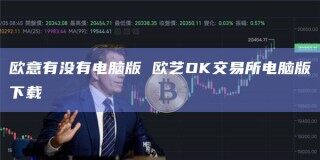 欧意有没有电脑版 欧艺OK交易所电脑版下载