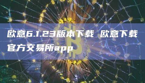 欧意6.1.23版本下载 欧意下载官方交易所app-第1张图片-币安app官方下载最新版