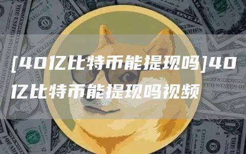 [40亿比特币能提现吗]40亿比特币能提现吗视频-第1张图片-币安app官方下载最新版