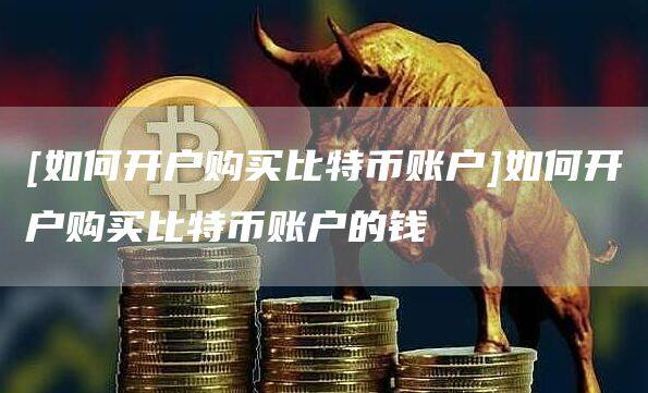 [如何开户购买比特币账户]如何开户购买比特币账户的钱-第1张图片-币安app官方下载最新版