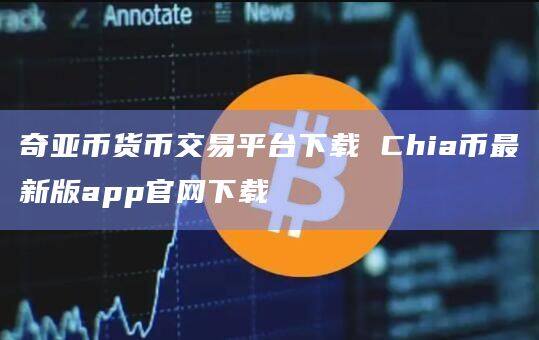 奇亚币货币交易平台下载 Chia币最新版app官网下载-第1张图片-币安app官方下载最新版 奇亚币货币交易平台下载 Chia币最新版app官网下载-第1张图片-币安app官方下载最新版