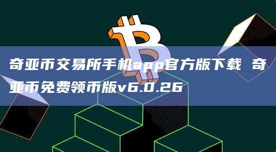 奇亚币交易所手机app官方版下载 奇亚币免费领币版v6.0.26-第1张图片-币安app官方下载最新版 奇亚币交易所手机app官方版下载 奇亚币免费领币版v6.0.26-第1张图片-币安app官方下载最新版
