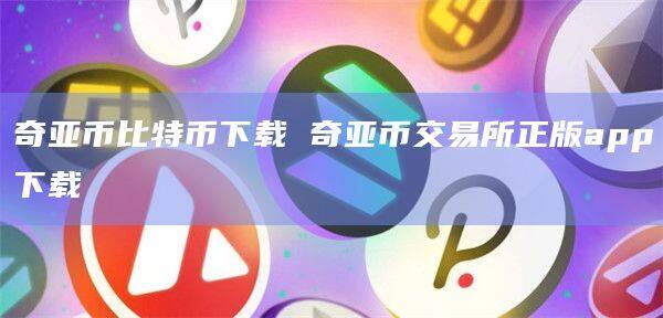 奇亚币比特币下载 奇亚币交易所正版app下载-第1张图片-币安app官方下载最新版 奇亚币比特币下载 奇亚币交易所正版app下载-第1张图片-币安app官方下载最新版
