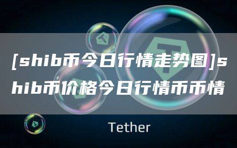 [shib币今日行情走势图]shib币价格今日行情币币情-第1张图片-币安app官方下载最新版