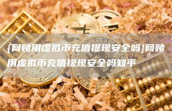 [网赌用虚拟币充值提现安全吗]网赌用虚拟币充值提现安全吗知乎-第1张图片-币安app官方下载最新版