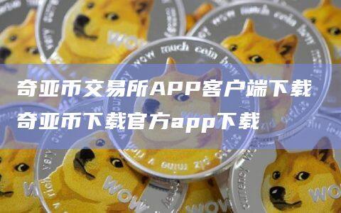 奇亚币交易所APP客户端下载 奇亚币下载官方app下载-第1张图片-币安app官方下载最新版 奇亚币交易所APP客户端下载 奇亚币下载官方app下载-第1张图片-币安app官方下载最新版