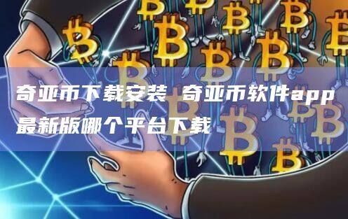 奇亚币下载安装 奇亚币软件app最新版哪个平台下载-第1张图片-币安app官方下载最新版 奇亚币下载安装 奇亚币软件app最新版哪个平台下载-第1张图片-币安app官方下载最新版