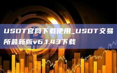 USDT官网下载使用_USDT交易所最新版v6.1.43下载-第1张图片-币安app官方下载最新版