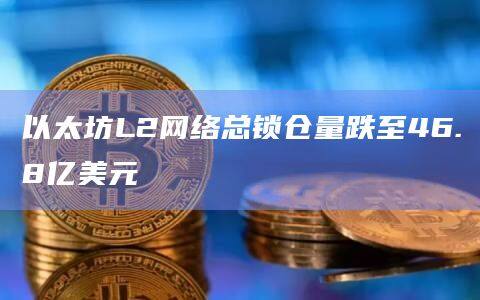 以太坊L2网络总锁仓量跌至46.8亿美元-第1张图片-币安app下载