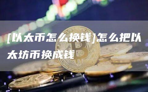 [以太币怎么换钱]怎么把以太坊币换成钱-第1张图片-币安app官方下载最新版