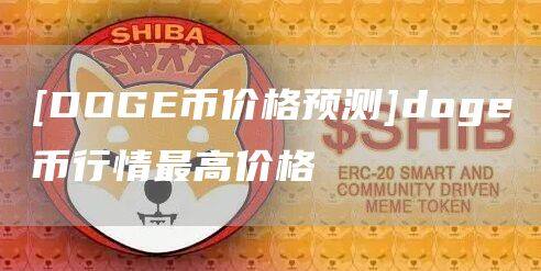 [DOGE币价格预测]doge币行情最高价格-第1张图片-币安app官方下载最新版