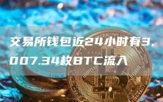 交易所钱包近24小时有3,007.34枚 *** C流入_ok交易所
