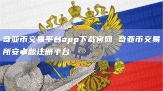 奇亚币交易平台app下载官网 奇亚币交易所安卓版注册平台_ok交易所