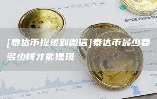 [泰达币提现到微信]泰达币最少要多少钱才能提现_ok交易所