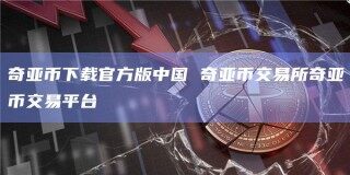 奇亚币下载官方版中国 奇亚币交易所奇亚币交易平台_ok交易所