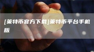 [莱特币官方下载]莱特币平台手机版_ok交易所
