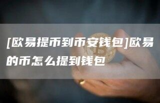 [欧意提币到币安钱包]欧意的币怎么提到钱包_ok交易所