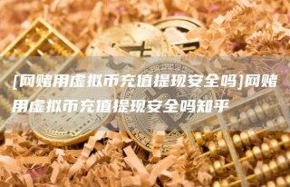 [网赌用虚拟币充值提现安全吗]网赌用虚拟币充值提现安全吗知乎_ok交易所