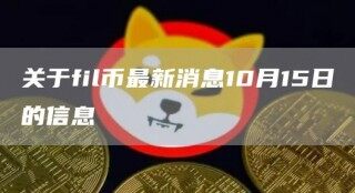 关于fil币最新消息10月15日的信息_ok交易所