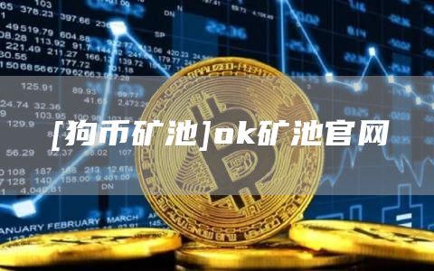[狗币矿池]ok矿池官网-第1张图片-币安app官方下载最新版