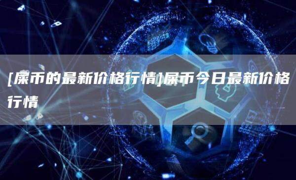 [屎币的最新价格行情]屎币今日最新价格行情-第1张图片-币安app官方下载最新版