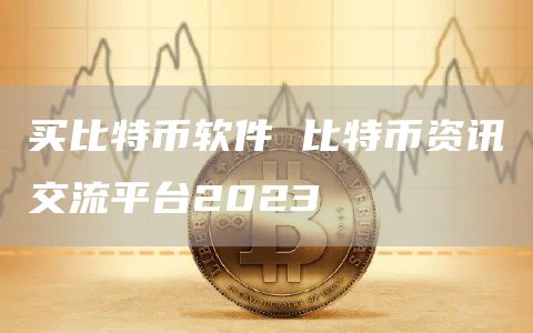 买比特币软件 比特币资讯交流平台2023-第1张图片-币安app官方下载最新版