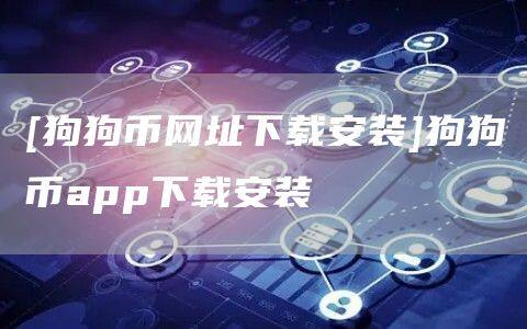 [狗狗币网址下载安装]狗狗币app下载安装-第1张图片-币安app官方下载最新版