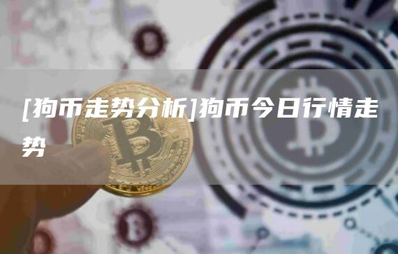 [狗币走势分析]狗币今日行情走势-第1张图片-币安app官方下载最新版