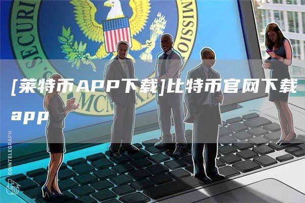 [莱特币APP下载]比特币官网下载app-第1张图片-币安app官方下载最新版